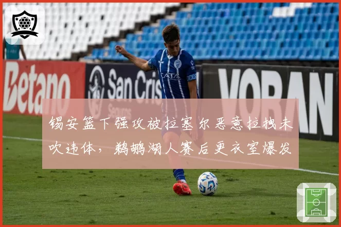 锡安篮下强攻被拉塞尔恶意拉拽未吹违体，鹈鹕湖人赛后更衣室爆发口角？