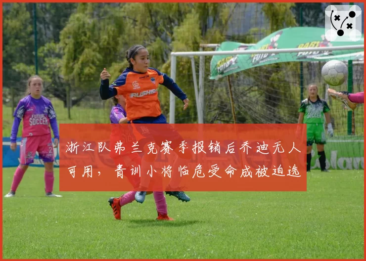 浙江队弗兰克赛季报销后乔迪无人可用，青训小将临危受命成被迫选择