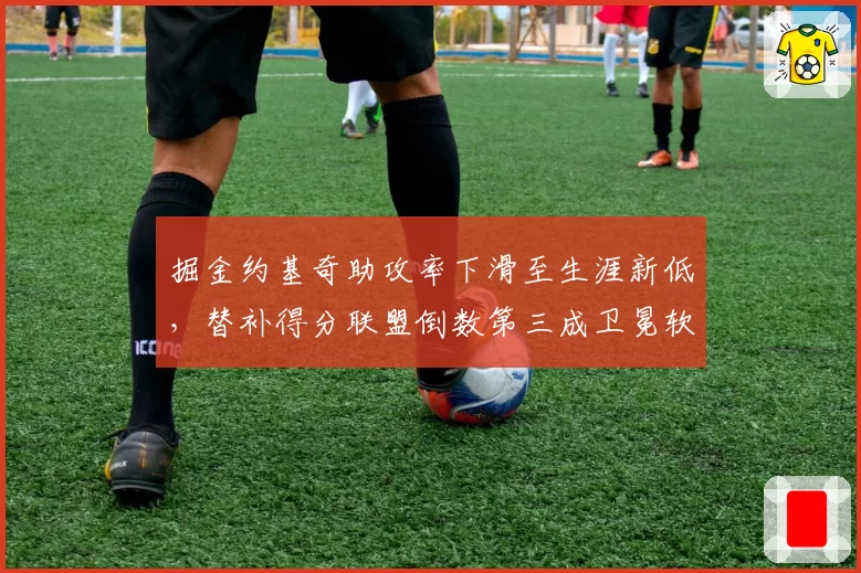 掘金约基奇助攻率下滑至生涯新低，替补得分联盟倒数第三成卫冕软肋？