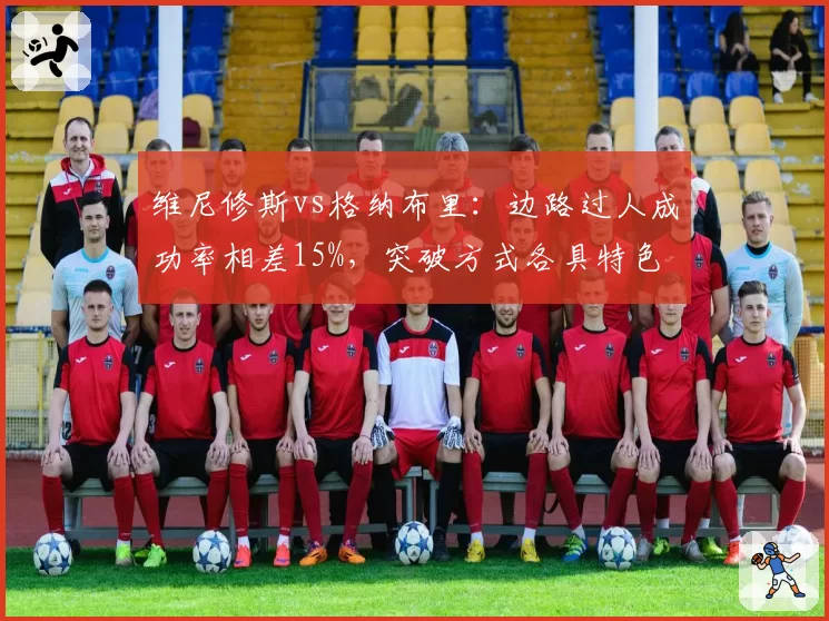 维尼修斯vs格纳布里：边路过人成功率相差15%，突破方式各具特色
