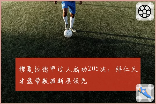 穆夏拉德甲过人成功205次，拜仁天才盘带数据断层领先