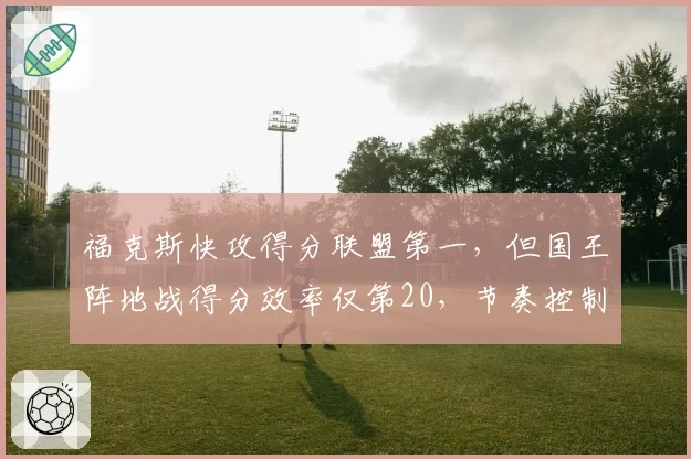 福克斯快攻得分联盟第一，但国王阵地战得分效率仅第20，节奏控制如何平衡？