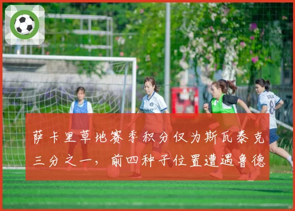 萨卡里草地赛季积分仅为斯瓦泰克三分之一，前四种子位置遭遇鲁德挑战