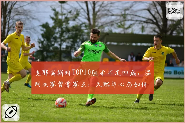克耶高斯对TOP10胜率不足四成，温网决赛曾拿赛点，天赋与心态如何平衡？