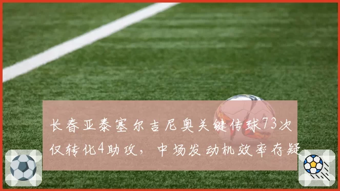 长春亚泰塞尔吉尼奥关键传球73次仅转化4助攻，中场发动机效率存疑