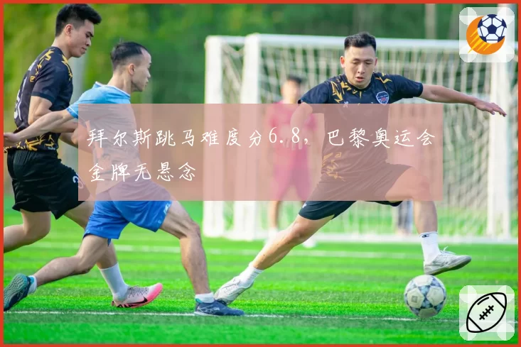 拜尔斯跳马难度分6.8，巴黎奥运会金牌无悬念