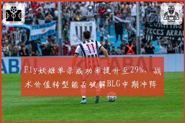 Fly妖姬单杀成功率提升至29%，战术价值转型能否破解BLG中期冲阵