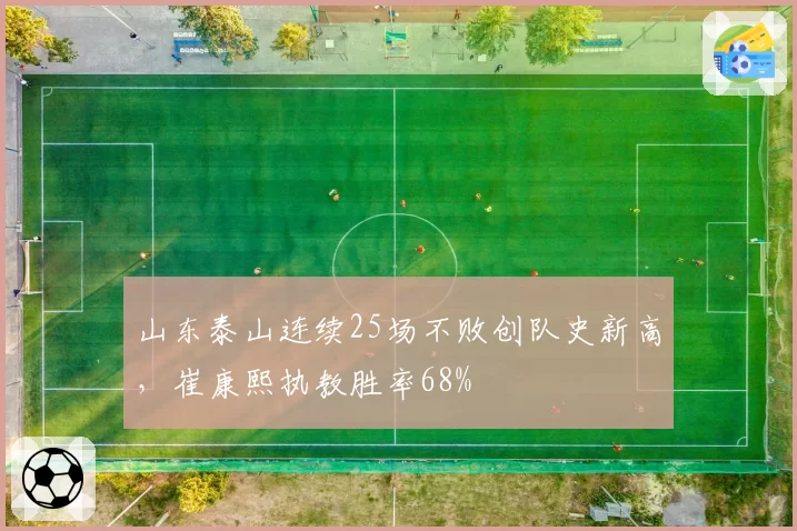 山东泰山连续25场不败创队史新高，崔康熙执教胜率68%