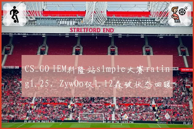 CS_GO IEM科隆站s1mple大赛rating1.25，ZywOo仅1.12森破状态回暖能否突围