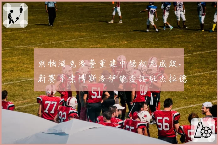 利物浦克洛普重建中场初见成效，新赛季索博斯洛伊能否接班杰拉德领袖角色