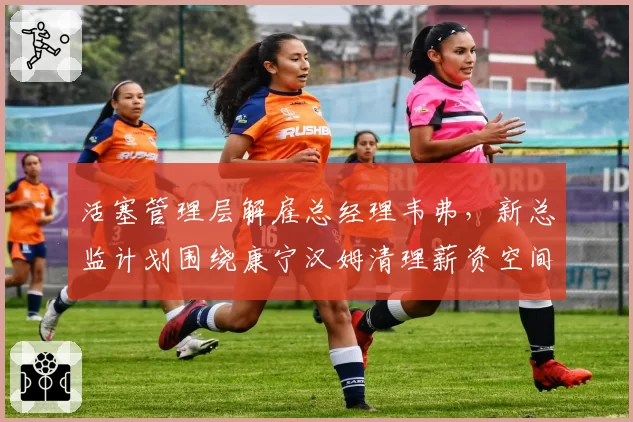 活塞管理层解雇总经理韦弗，新总监计划围绕康宁汉姆清理薪资空间
