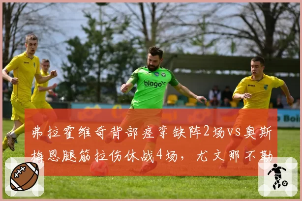 弗拉霍维奇背部痉挛缺阵2场vs奥斯梅恩腿筋拉伤休战4场，尤文那不勒斯锋线续航对比