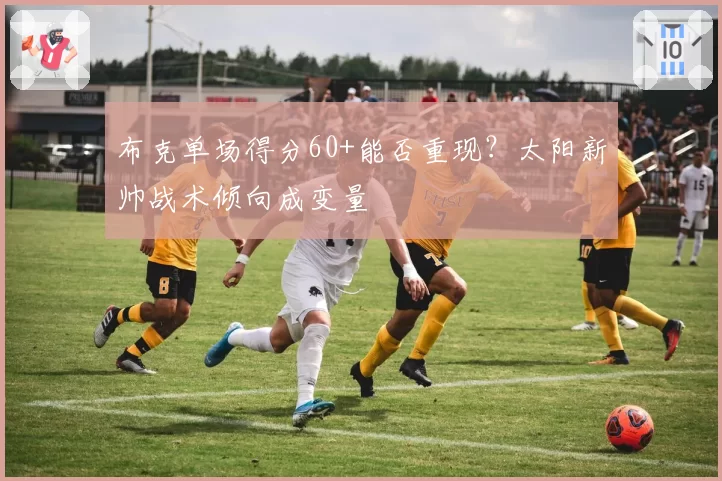 布克单场得分60+能否重现？太阳新帅战术倾向成变量