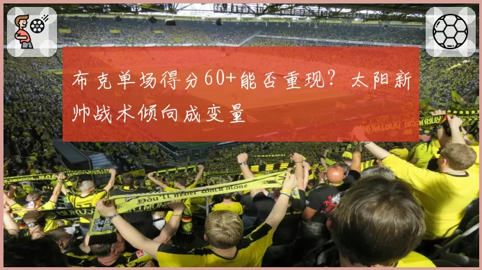 布克单场得分60+能否重现？太阳新帅战术倾向成变量