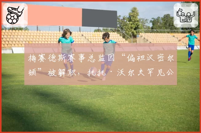 梅赛德斯赛事总监因“偏袒汉密尔顿”被解职，托托·沃尔夫罕见公开道歉