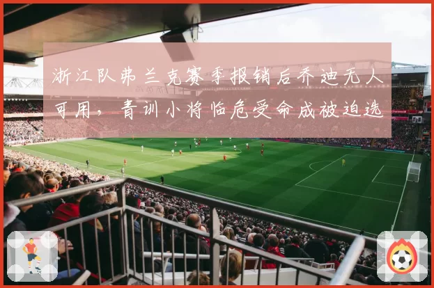 浙江队弗兰克赛季报销后乔迪无人可用，青训小将临危受命成被迫选择