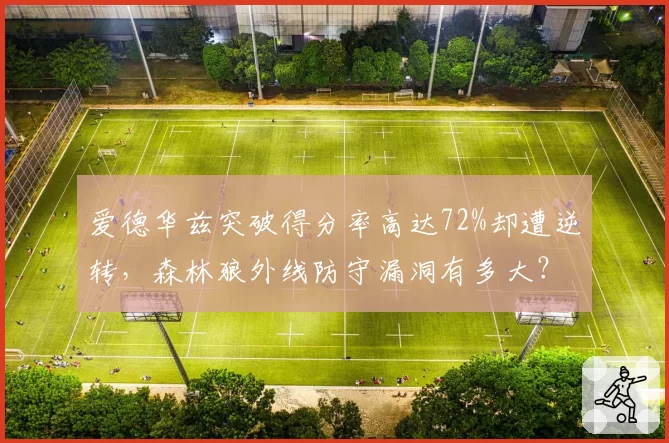 爱德华兹突破得分率高达72%却遭逆转，森林狼外线防守漏洞有多大？
